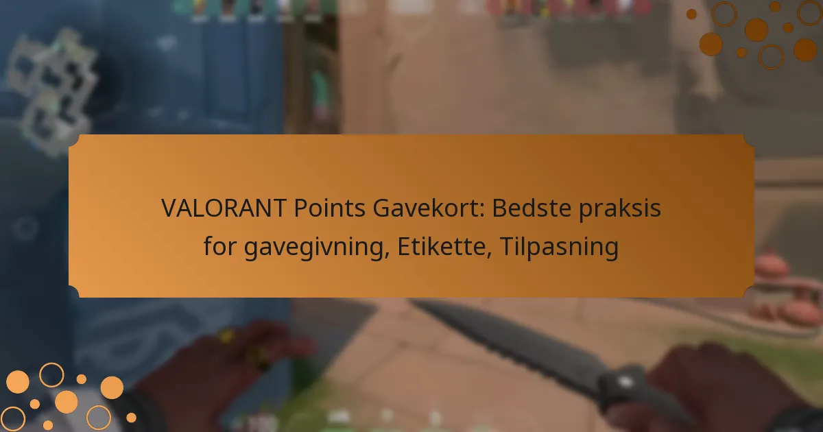 VALORANT Points Gavekort: Bedste praksis for gavegivning, Etikette, Tilpasning
