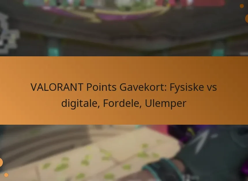 VALORANT Points Gavekort: Fysiske vs digitale, Fordele, Ulemper